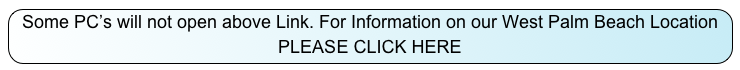 Some PC’s will not open above Link. For Information on our West Palm Beach Location  PLEASE CLICK HERE 